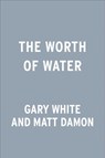 The Worth of Water - Gary White ; Matt Damon - 9780593189986