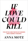 If Love Could Kill: The Myths and Truths of Women Who Commit Violence - Anna Motz - 9780593534151