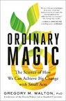 Ordinary Magic: The Science of How We Can Achieve Big Change with Small Acts - Gregory M. Walton - 9780593580899