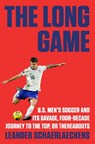 The Long Game: U.S. Men's Soccer and Its Savage, Four-Decade Journey to the Top, or Thereabouts - Leander Schaerlaeckens - 9780593653876