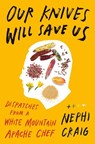 Our Knives Will Save Us: Dispatches from a White Mountain Apache Chef - Nephi Craig - 9780593831908