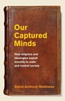 Our Captured Minds: How religions and ideologies exploit morality to order and control society - David Anthony Matthews - 9780620693448