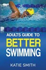 Adults Guide To Better Swimming - Katie Smith - 9780648264132