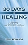 30 Days of Healing: Connect to God's Healing Power With 30 Devotions and Prayers - Paul Richards - 9780692026519