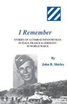 I Remember: Stories of a Combat Infantryman in Italy, France & Germany in World War II - John B. Shirley - 9780692910245