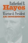 Rutherford B. Hayes: Warrior and President - Ari Hoogenboom - 9780700606412