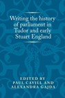 Writing the History of Parliament in Tudor and Early Stuart England - Paul Cavill ; Alexandra Gajda - 9780719099588