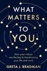 What Matters to You: How your values are the key to transforming your life and work, perfect for readers of Brene Brown, Julia Baird and Brianna Wiest - Greta J. Bradman - 9780733343575