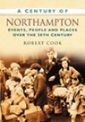 A Century of Northampton - Robert Cook - 9780750949293