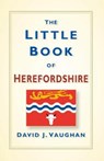 The Little Book of Herefordshire - David Vaughan - 9780750966283