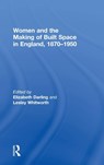 Women and the Making of Built Space in England, 1870-1950 - ELIZABETH (OXFORD BROOKES UNIVERSITY,  UK) Darling ; Lesley Whitworth - 9780754651857