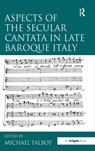 Aspects of the Secular Cantata in Late Baroque Italy - Michael Talbot - 9780754657941
