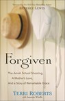 Forgiven – The Amish School Shooting, a Mother`s Love, and a Story of Remarkable Grace - Terri Roberts ; Jeanette Windle ; Beverly Lewis - 9780764217326