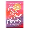 How to Love Your Morning: Faith-Filled Habits to Build a Life of Joy and Purpose One Day at a Time - Jennifer Dukes Lee - 9780764245527
