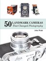 50 Landmark Cameras That Changed Photography - John Wade - 9780764350047