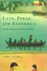 Land, Power, and Economics on the Frontier of Upper Canada - John Clarke - 9780773521940