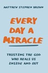 Every Day a Miracle - Matthew Stephen Brown - 9780785240822