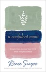 A Confident Mom – Simple Ways to Give Your Child What They Need Most - Renee Swope - 9780800738853