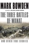 The Three Battles of Wanat: And Other True Stories - Mark Bowden - 9780802126252