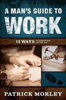 A Man's Guide to Work - MORLEY,  Patrick - 9780802418647