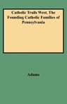 Catholic Trails West. The Founding Catholic Families of Pennsylvania - Adams - 9780806312125