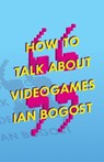 How to Talk About Videogames - Ian Bogost - 9780816699124