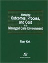 Managing Outcomes, Process, and Cost in a Managed Care Environment - Roey Kirk - 9780834209121