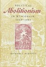 Political Abolitionism in Wisconsin, 1840-61 - The Kent State University Press - 9780873386012