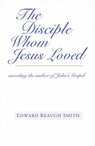 The Disciple Whom Jesus Loved - Edward Reaugh Smith - 9780880104869