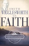 Smith Wigglesworth on Faith - Smith Wigglesworth - 9780883685310