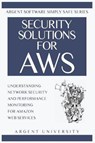 Security Solutions for AWS: Understanding Network Security and Performance Monitoring for Amazon Web Services - Argent University - 9780947480554