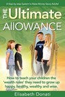 The Ultimate Allowance: How to teach your children the 'wealth rules' they need to grow up happy, healthy and wise. - Elisabeth Donati - 9780977461813