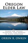 Oregon Elder Law: Elder law, estate planning, and probate in plain language - Orrin R. Onken - 9780982456422