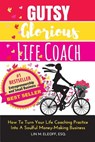 Gutsy Glorious Life Coach: How to Turn Your Life Coaching Practice into a Soulful Money-Making Business - Lin M. Eleoff Esq - 9780983286813