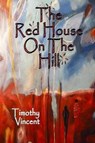 The Red House on the Hill - Timothy Vincent - 9780986280863