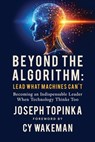 Beyond the Algorithm: Lead What Machines Can't: Becoming an Indispensable Leader When Technology Thinks Too - Joseph Topinka - 9780989380911