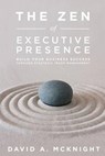 The Zen of Executive Presence: Build Your Business Success Through Strategic Image Management - MCKNIGHT,  David a. - 9780989655101