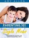 Parenting 101: How to Raise Your Baby Boy Single Moms Ultimate Guide on how to Raise a Boy - Amy Allen - 9780995093256