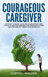 COURAGEOUS CAREGIVER - Curtis L. Walker - 9780997116809