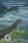 Paddling with Spirits: A Solo Kayak Journey - Irene Skyriver - 9780998701240