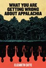 WHAT YOU ARE GETTING WRONG ABT - Elizabeth Catte - 9780998904146