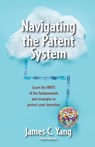 Navigating the Patent System: Learn the Whys of the Fundamentals and Strategies to Protect Your Invention - James Yang - 9780999460108
