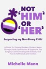 Not ‘Him’ Or ‘Her’: Supporting My Non-Binary Child: A Guide to Puberty Blockers, Dead Names, Binders, Body Dysmorphia and Dysphoria, Top Surgery, and Telling Friends, Families, and Schools - Michelle Mann - 9781005970284