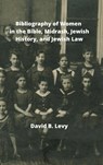 Bibliography of Women in the Bible, Midrashim, Jewish HIstory and Jewish Law - David B Levy - 9781008920934