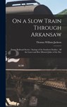 On a Slow Train Through Arkansaw: Funny Railroad Stories: Sayings of the Southern Darkies: All the Latest and Best Minstrel Jokes of the Day - Thomas William 1867-1934 Jackson - 9781013567049