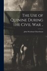The Use of Quinine During the Civil War .. - John Woolman 1877-1937 Churchman - 9781013586811