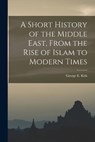 A Short History of the Middle East, From the Rise of Islam to Modern Times - George E. (George Eden) 1911- Kirk - 9781013666889