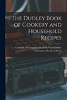 The Dudley Book of Cookery and Household Recipes - Georgiana Elizabeth Ward Cou Dudley - 9781014065261