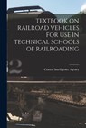 Textbook on Railroad Vehicles for Use in Technical Schools of Railroading - Central Intelligence Agency - 9781014124890