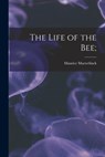 The Life of the Bee; - Maurice 1862-1949 Maeterlinck - 9781014147660